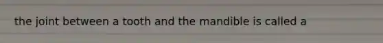 the joint between a tooth and the mandible is called a