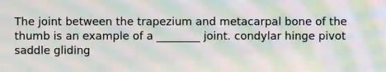 The joint between the trapezium and metacarpal bone of the thumb is an example of a ________ joint. condylar hinge pivot saddle gliding