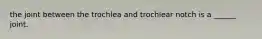 the joint between the trochlea and trochlear notch is a ______ joint.