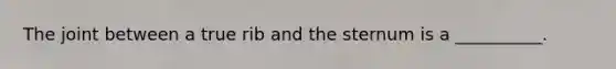 The joint between a true rib and the sternum is a __________.