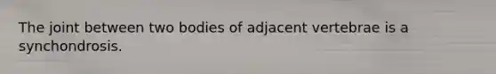 The joint between two bodies of adjacent vertebrae is a synchondrosis.