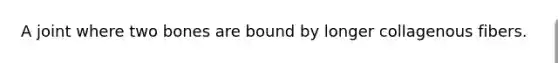 A joint where two bones are bound by longer collagenous fibers.