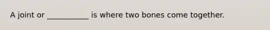 A joint or ___________ is where two bones come together.