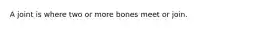 A joint is where two or more bones meet or join.