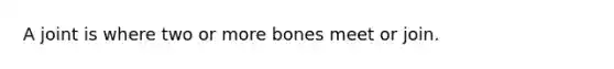 A joint is where two or more bones meet or join.