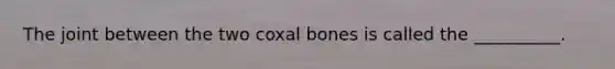 The joint between the two coxal bones is called the __________.