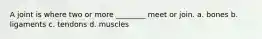 A joint is where two or more ________ meet or join. a. bones b. ligaments c. tendons d. muscles