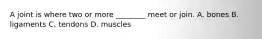 A joint is where two or more ________ meet or join. A. bones B. ligaments C. tendons D. muscles