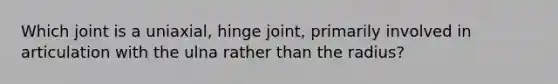 Which joint is a uniaxial, hinge joint, primarily involved in articulation with the ulna rather than the radius?