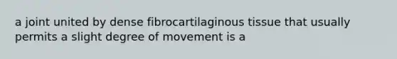 a joint united by dense fibrocartilaginous tissue that usually permits a slight degree of movement is a