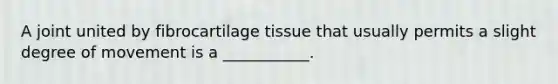 A joint united by fibrocartilage tissue that usually permits a slight degree of movement is a ___________.