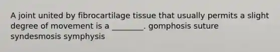 A joint united by fibrocartilage tissue that usually permits a slight degree of movement is a ________. gomphosis suture syndesmosis symphysis