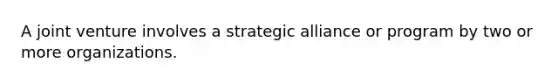 A joint venture involves a strategic alliance or program by two or more organizations.