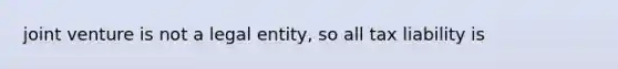 joint venture is not a legal entity, so all tax liability is