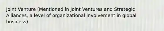 Joint Venture (Mentioned in Joint Ventures and Strategic Alliances, a level of organizational involvement in global business)