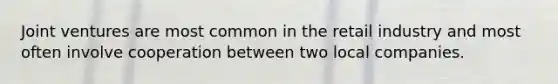 Joint ventures are most common in the retail industry and most often involve cooperation between two local companies.