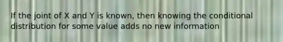 If the joint of X and Y is known, then knowing the conditional distribution for some value adds no new information