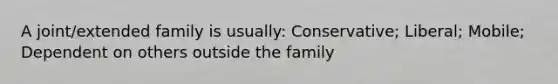 A joint/extended family is usually: Conservative; Liberal; Mobile; Dependent on others outside the family