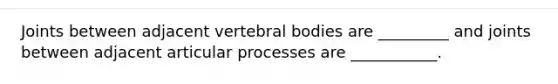 Joints between adjacent vertebral bodies are _________ and joints between adjacent articular processes are ___________.