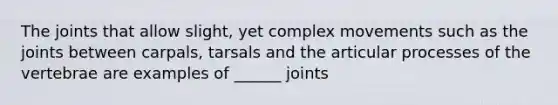 The joints that allow slight, yet complex movements such as the joints between carpals, tarsals and the articular processes of the vertebrae are examples of ______ joints