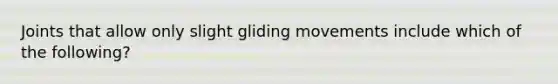 Joints that allow only slight gliding movements include which of the following?