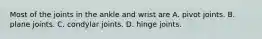 Most of the joints in the ankle and wrist are A. pivot joints. B. plane joints. C. condylar joints. D. hinge joints.