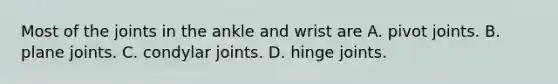 Most of the joints in the ankle and wrist are A. pivot joints. B. plane joints. C. condylar joints. D. hinge joints.