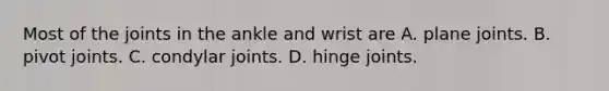 Most of the joints in the ankle and wrist are A. plane joints. B. pivot joints. C. condylar joints. D. hinge joints.