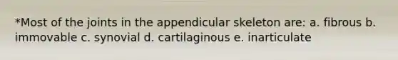 *Most of the joints in the appendicular skeleton are: a. fibrous b. immovable c. synovial d. cartilaginous e. inarticulate