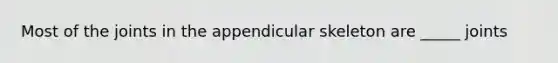 Most of the joints in the appendicular skeleton are _____ joints