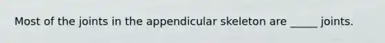 Most of the joints in the appendicular skeleton are _____ joints.