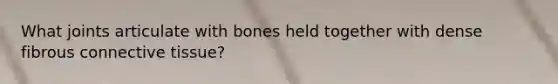 What joints articulate with bones held together with dense fibrous connective tissue?