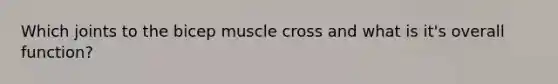 Which joints to the bicep muscle cross and what is it's overall function?