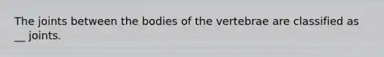 The joints between the bodies of the vertebrae are classified as __ joints.