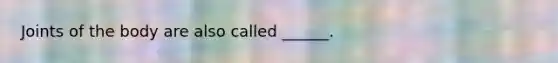 Joints of the body are also called ______.