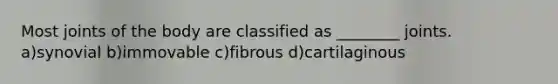 Most joints of the body are classified as ________ joints. a)synovial b)immovable c)fibrous d)cartilaginous