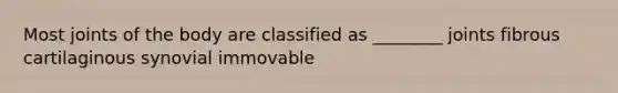 Most joints of the body are classified as ________ joints fibrous cartilaginous synovial immovable