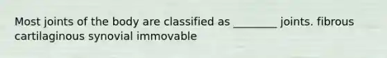 Most joints of the body are classified as ________ joints. fibrous cartilaginous synovial immovable