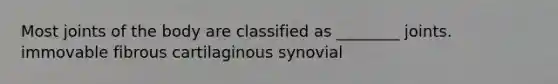 Most joints of the body are classified as ________ joints. immovable fibrous cartilaginous synovial