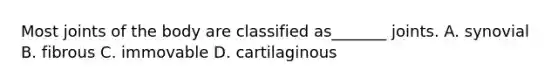 Most joints of the body are classified as_______ joints. A. synovial B. fibrous C. immovable D. cartilaginous