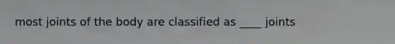 most joints of the body are classified as ____ joints