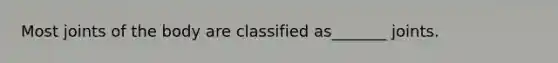 Most joints of the body are classified as_______ joints.