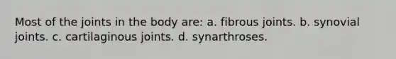 Most of the joints in the body are: a. fibrous joints. b. synovial joints. c. cartilaginous joints. d. synarthroses.