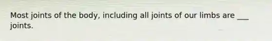 Most joints of the body, including all joints of our limbs are ___ joints.