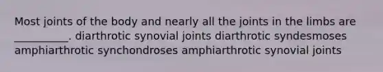 Most joints of the body and nearly all the joints in the limbs are __________. diarthrotic synovial joints diarthrotic syndesmoses amphiarthrotic synchondroses amphiarthrotic synovial joints