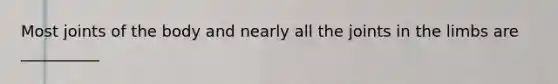 Most joints of the body and nearly all the joints in the limbs are __________