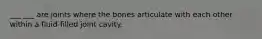 ___ ___ are joints where the bones articulate with each other within a fluid-filled joint cavity.