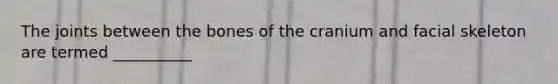 The joints between the bones of the cranium and facial skeleton are termed __________