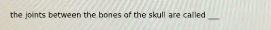 the joints between the bones of the skull are called ___