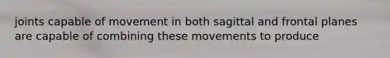 joints capable of movement in both sagittal and frontal planes are capable of combining these movements to produce